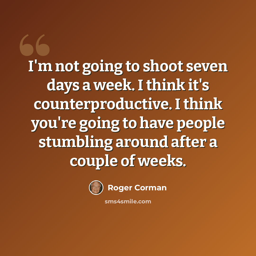 “I'm not going to shoot seven days a week. I think it's counterproductive. I think you're going to have people stumbling around after a couple of weeks.” quote by Roger Corman