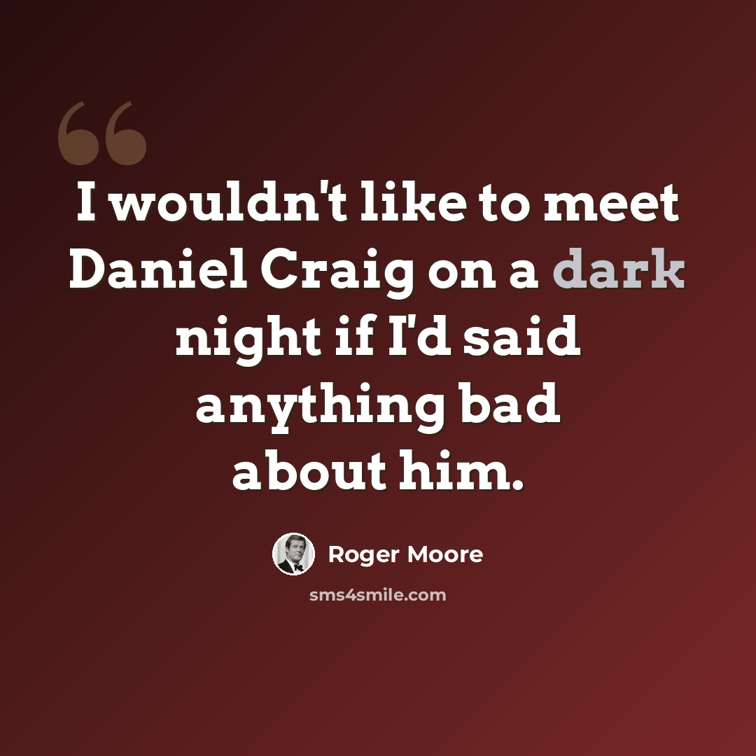 “I wouldn't like to meet Daniel Craig on a dark night if I'd said anything bad about him.” quote by Roger Moore