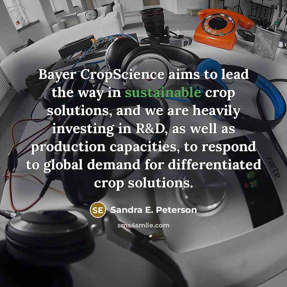 “Bayer CropScience aims to lead the way in sustainable crop solutions, and we are heavily investing in R&D, as well as production capacities, to respond to global demand for differentiated crop solutions.” quote by Sandra E. Peterson