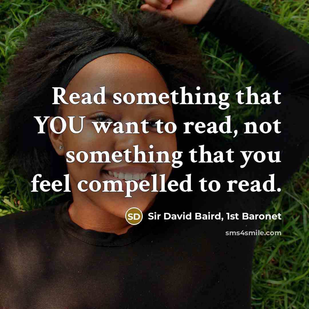 “Read something that YOU want to read, not something that you feel compelled to read.” quote by Sir David Baird, 1st Baronet