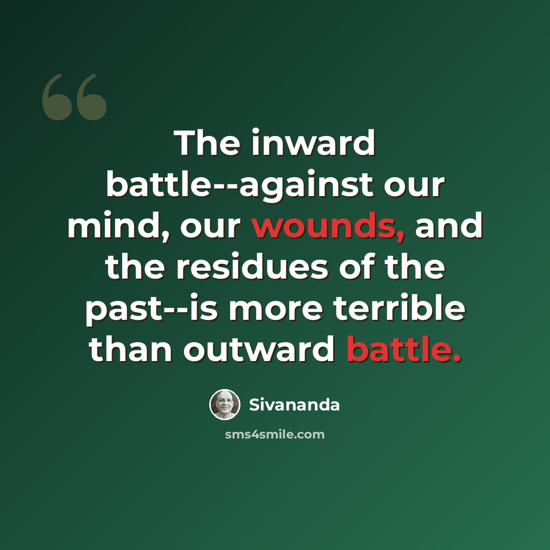 “The inward battle--against our mind, our wounds, and the residues of the past--is more terrible than outward battle.” quote by Sivananda