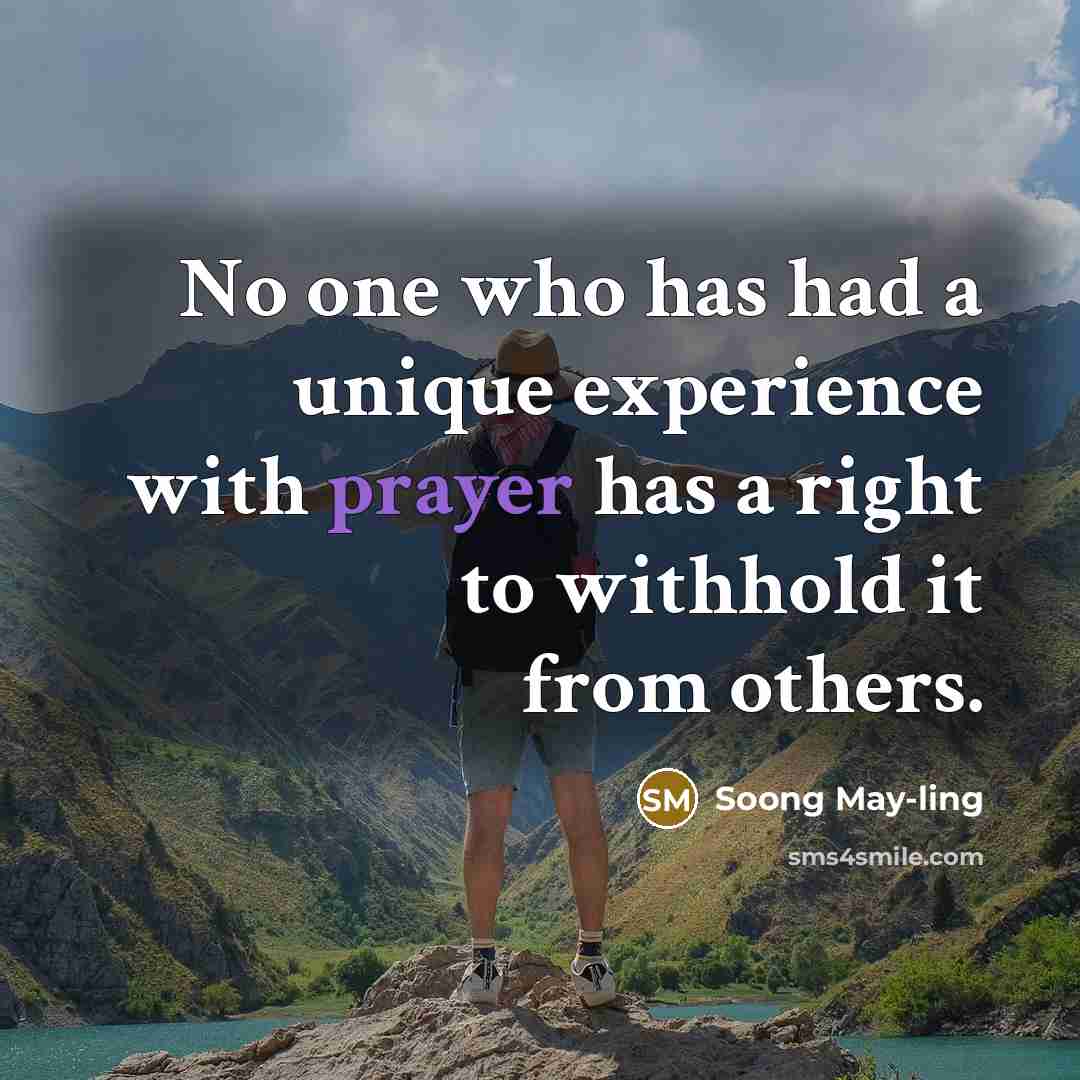 “No one who has had a unique experience with prayer has a right to withhold it from others.” quote by Soong May-ling