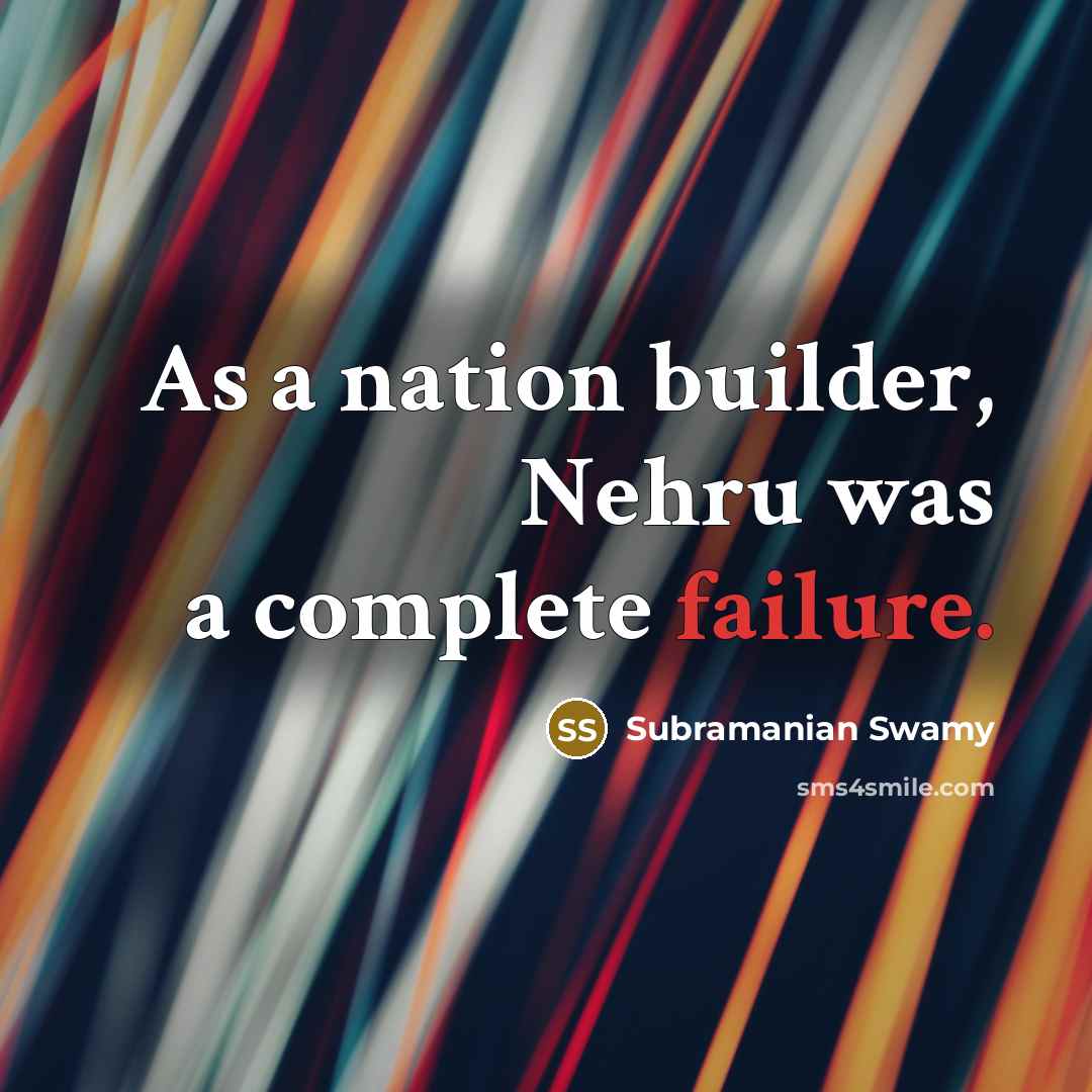 “As a nation builder, Nehru was a complete failure.” quote by Subramanian Swamy