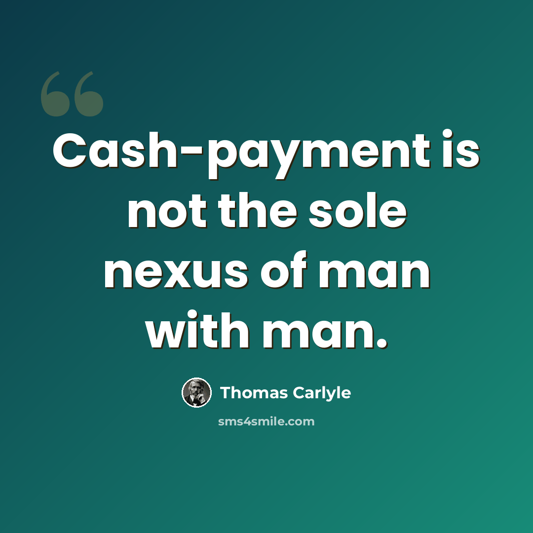 “Cash-payment is not the sole nexus of man with man.” quote by Thomas Carlyle
