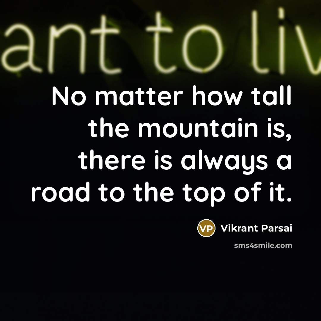 “No matter how tall the mountain is, there is always a road to the top of it.” quote by Vikrant Parsai