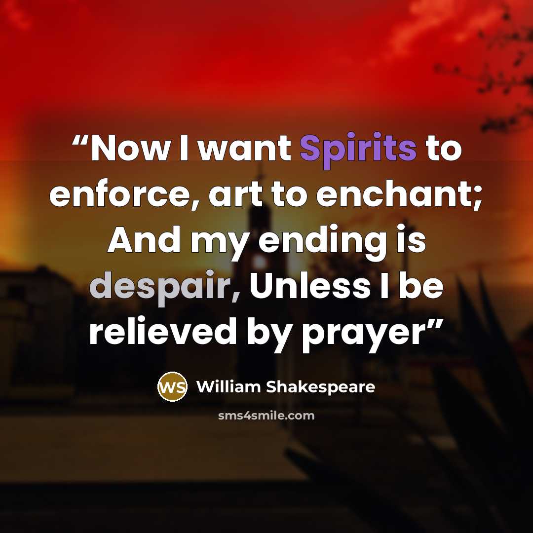 “Now I want Spirits to enforce, art to enchant; And my ending is despair, Unless I be relieved by prayer” quote by William Shakespeare