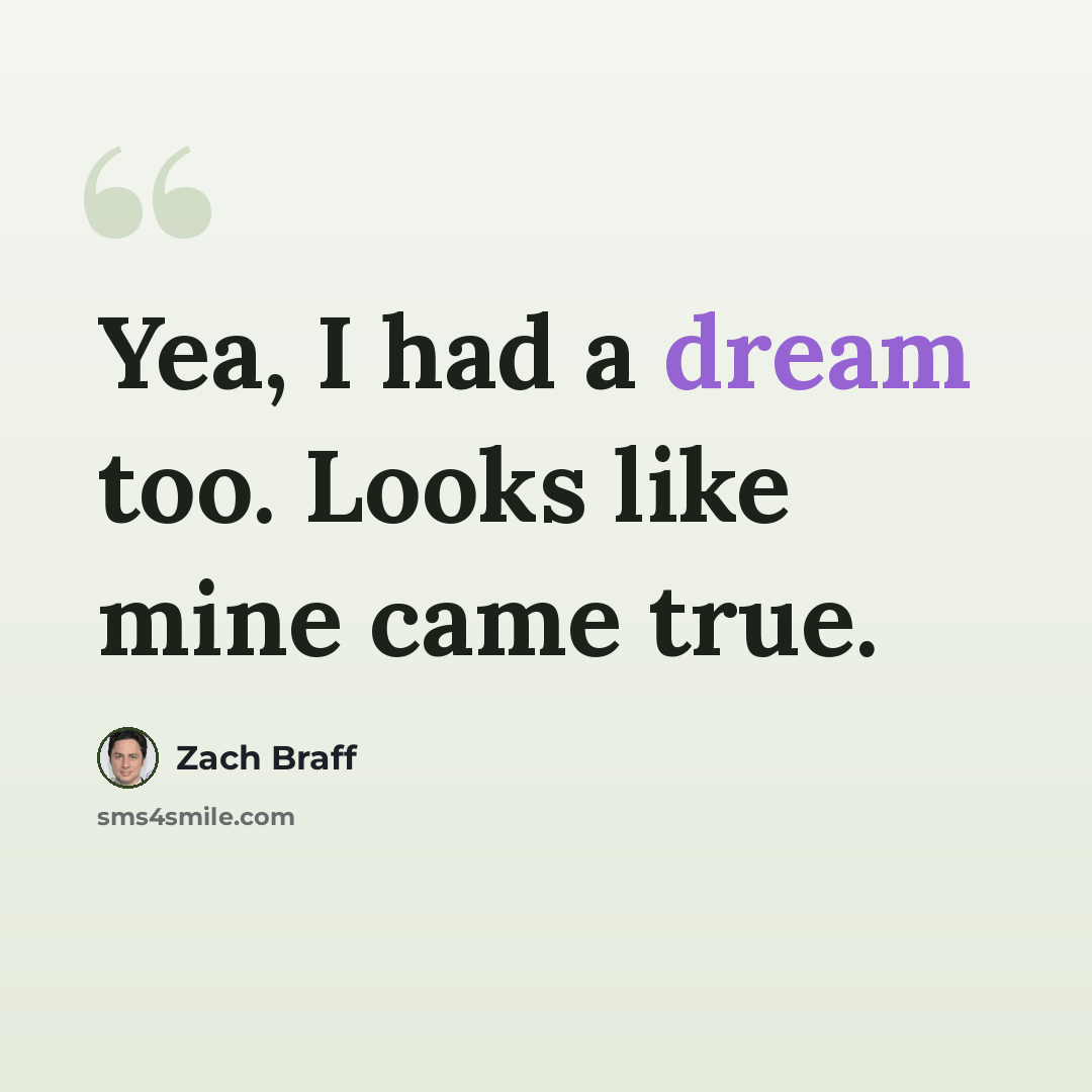 “Yea, I had a dream too. Looks like mine came true.” quote by Zach Braff