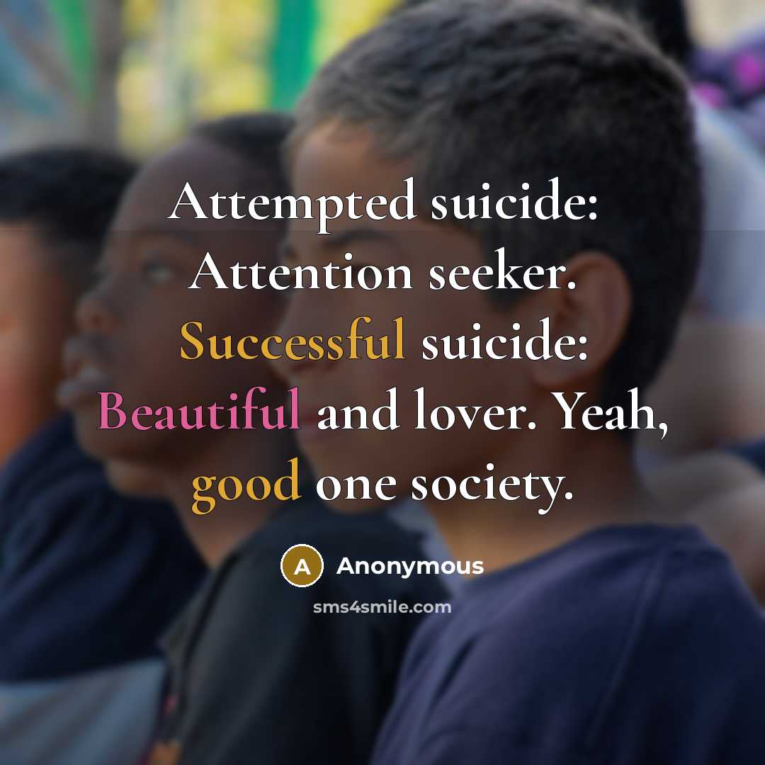 “Attempted suicide: Attention seeker. Successful suicide: Beautiful and lover. Yeah, good one society.” quote by Anonymous