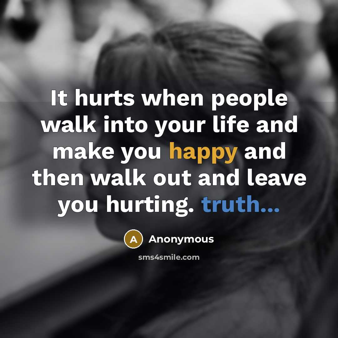 “It hurts when people walk into your life and make you happy and then walk out and leave you hurting. truth...” quote by Anonymous