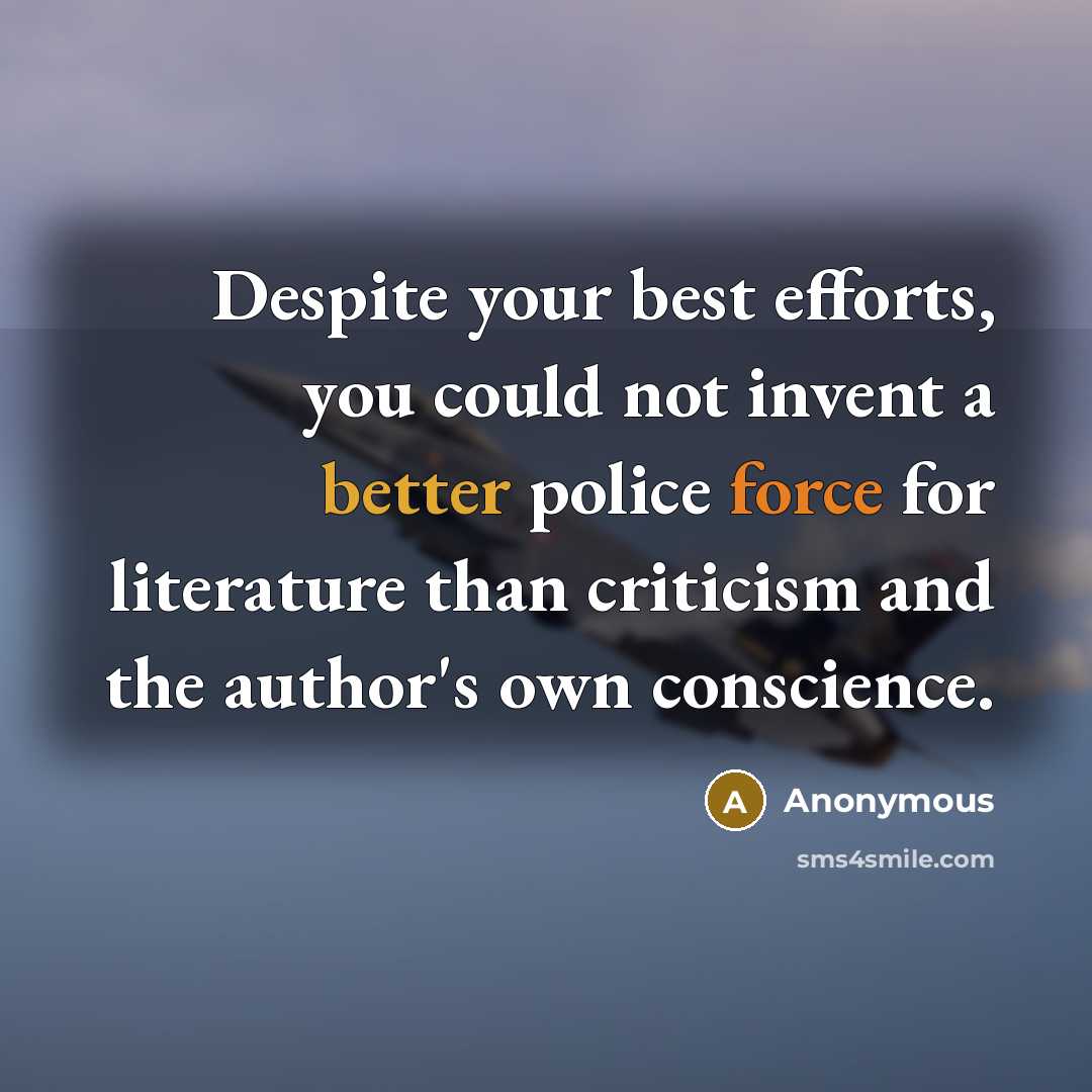 “Despite your best efforts, you could not invent a better police force for literature than criticism and the author's own conscience.” quote by Anonymous