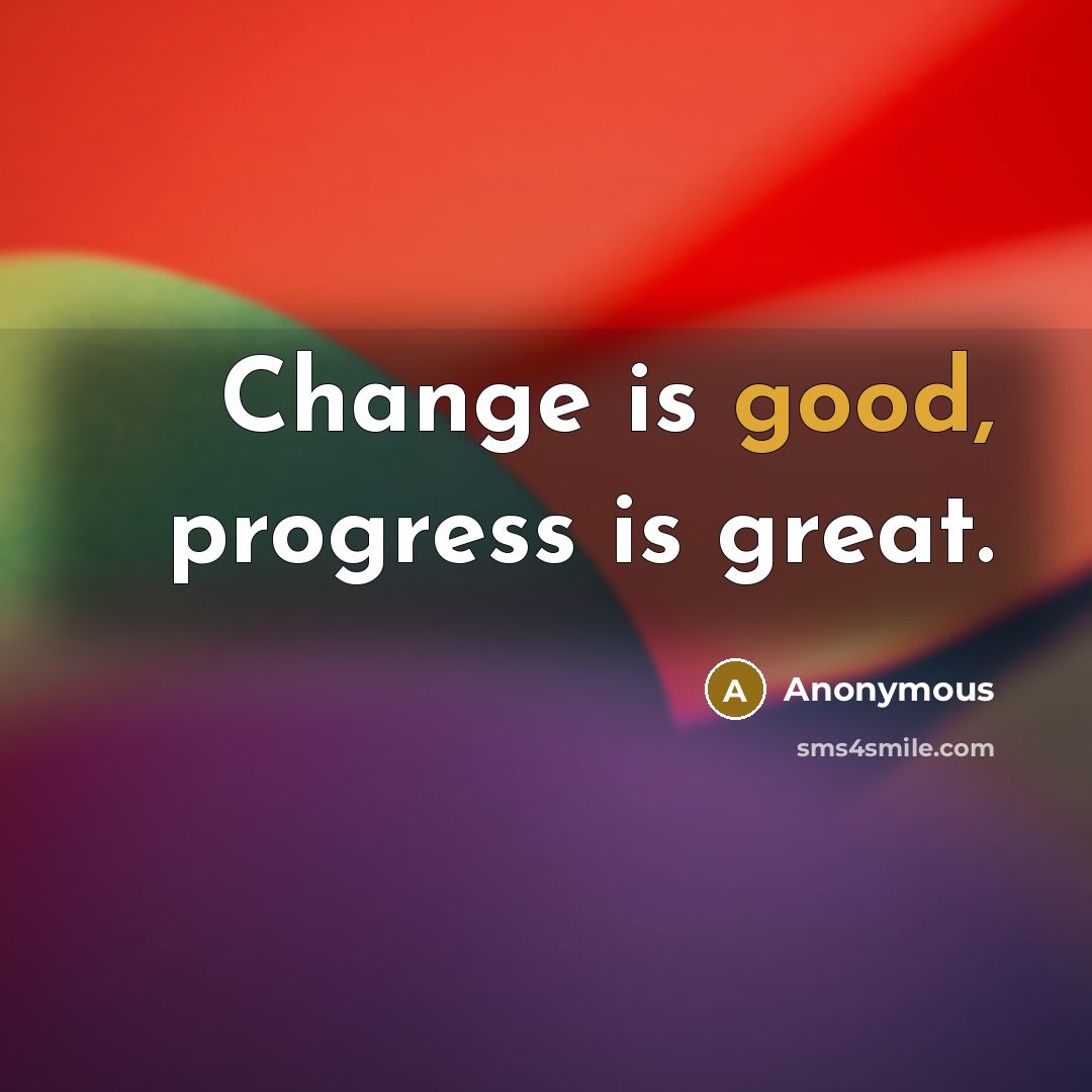 “Change is good, progress is great.” quote by Anonymous