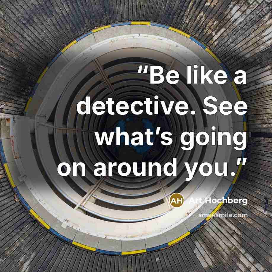 “Be like a detective. See what’s going on around you.” quote by Art Hochberg