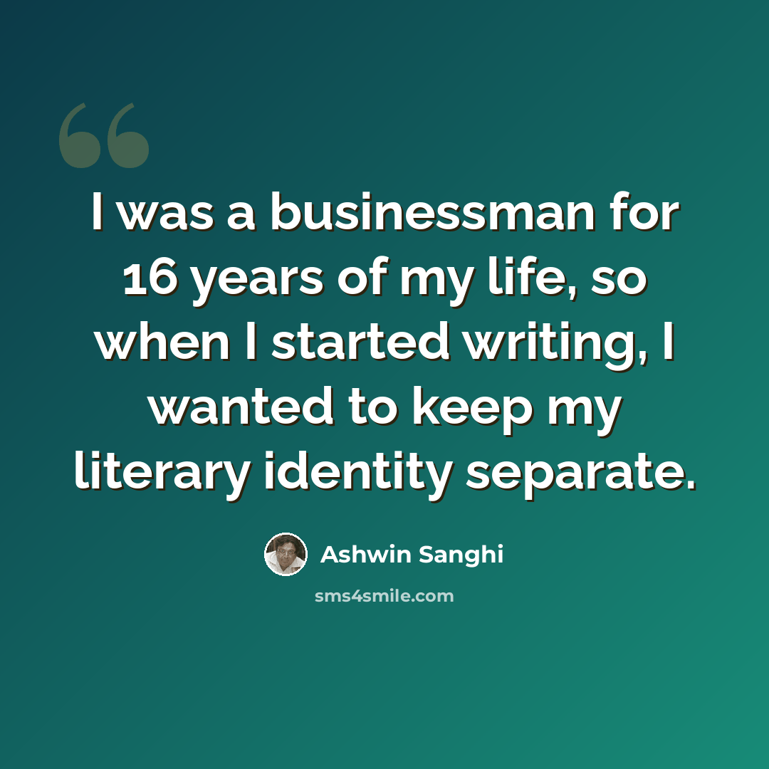 “I was a businessman for 16 years of my life, so when I started writing, I wanted to keep my literary identity separate.” quote by Ashwin Sanghi