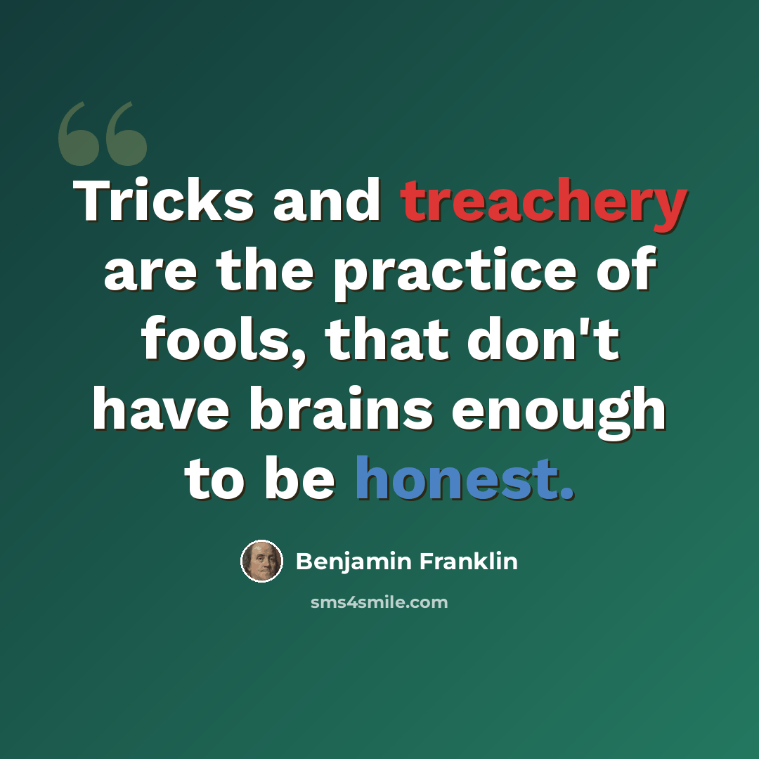 “Tricks and treachery are the practice of fools, that don't have brains enough to be honest.” quote by Benjamin Franklin