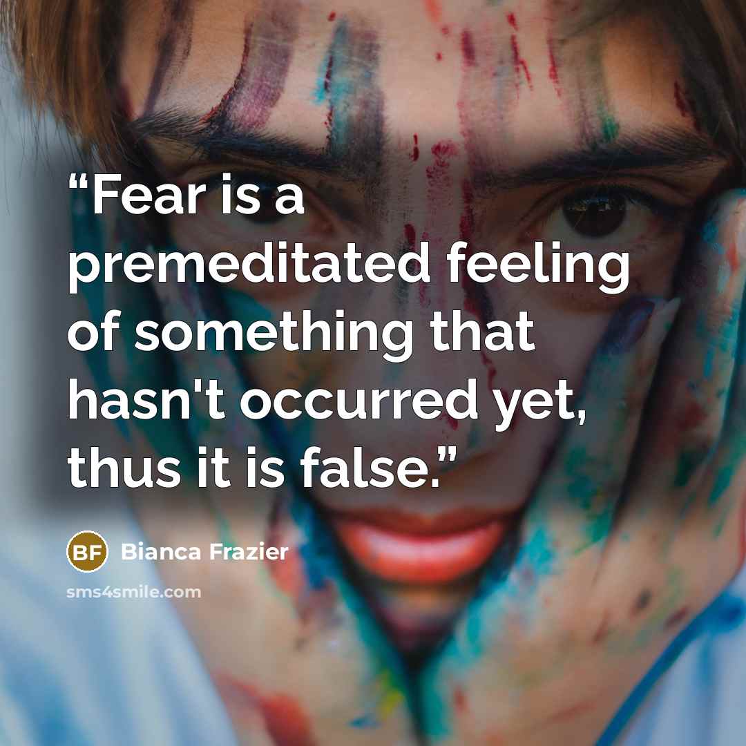 “Fear is a premeditated feeling of something that hasn't occurred yet, thus it is false.” quote by Bianca Frazier
