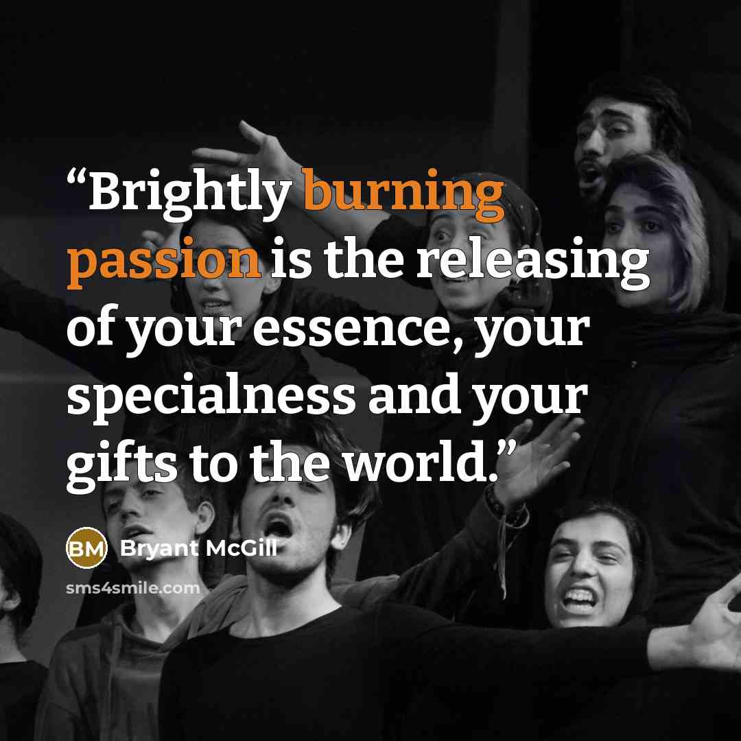 “Brightly burning passion is the releasing of your essence, your specialness and your gifts to the world.” quote by Bryant McGill