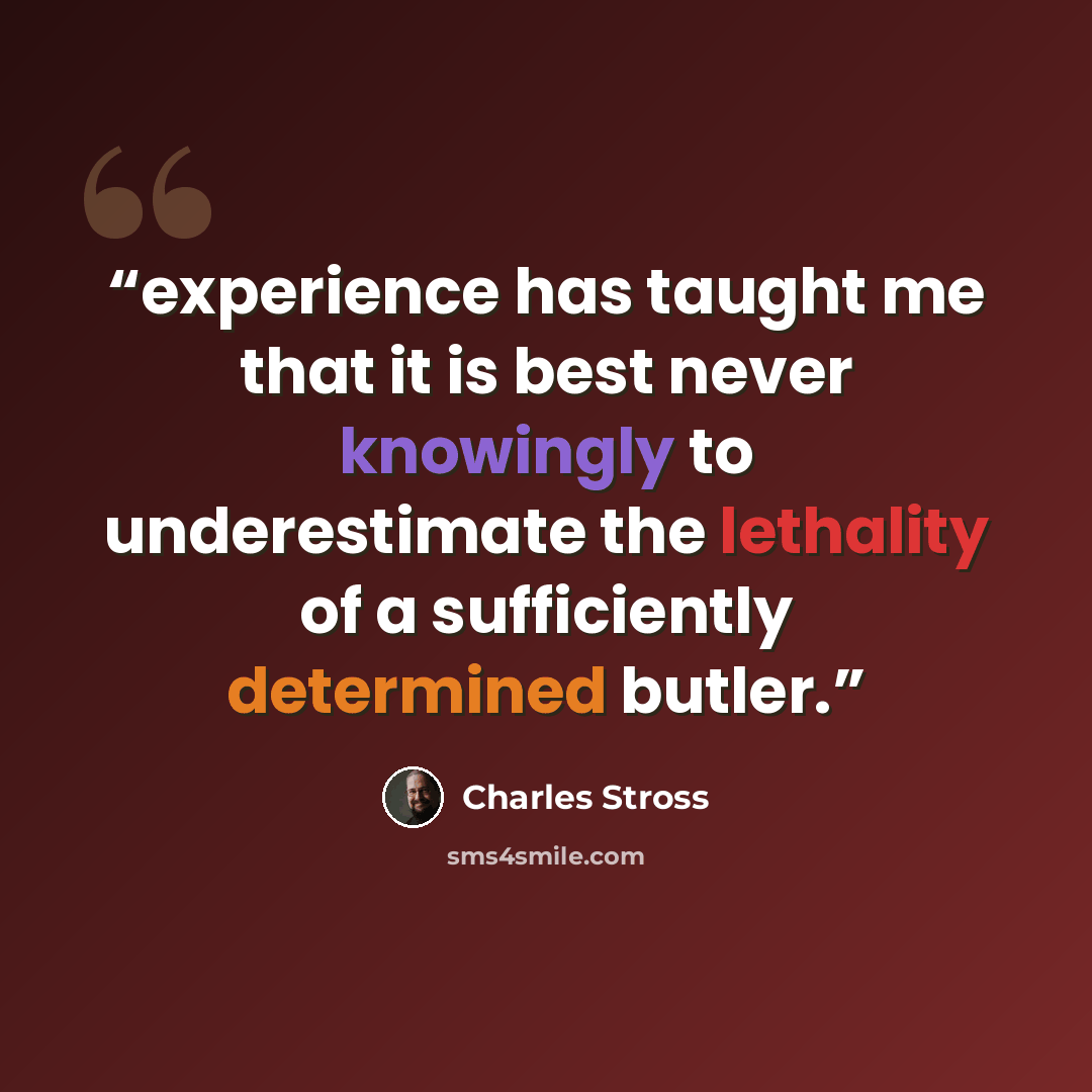 “experience has taught me that it is best never knowingly to underestimate the lethality of a sufficiently determined butler.” quote by Charles Stross