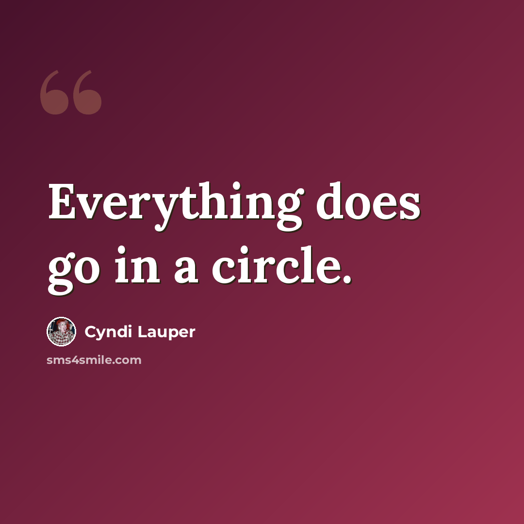 “Everything does go in a circle.” quote by Cyndi Lauper