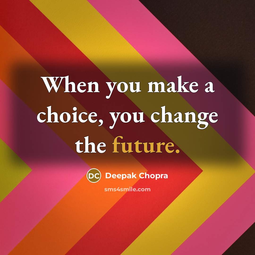 “When you make a choice, you change the future.” quote by Deepak Chopra
