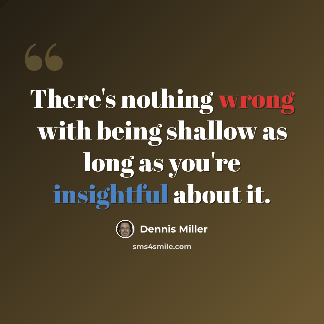 “There's nothing wrong with being shallow as long as you're insightful about it.” quote by Dennis Miller