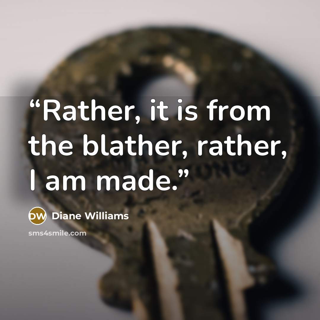 “Rather, it is from the blather, rather, I am made.” quote by Diane Williams