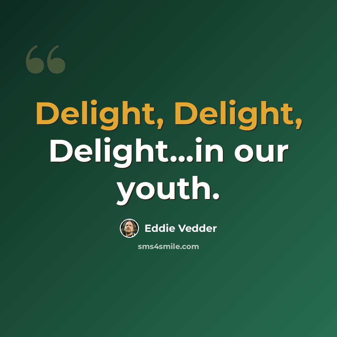 “Delight, Delight, Delight...in our youth.” quote by Eddie Vedder