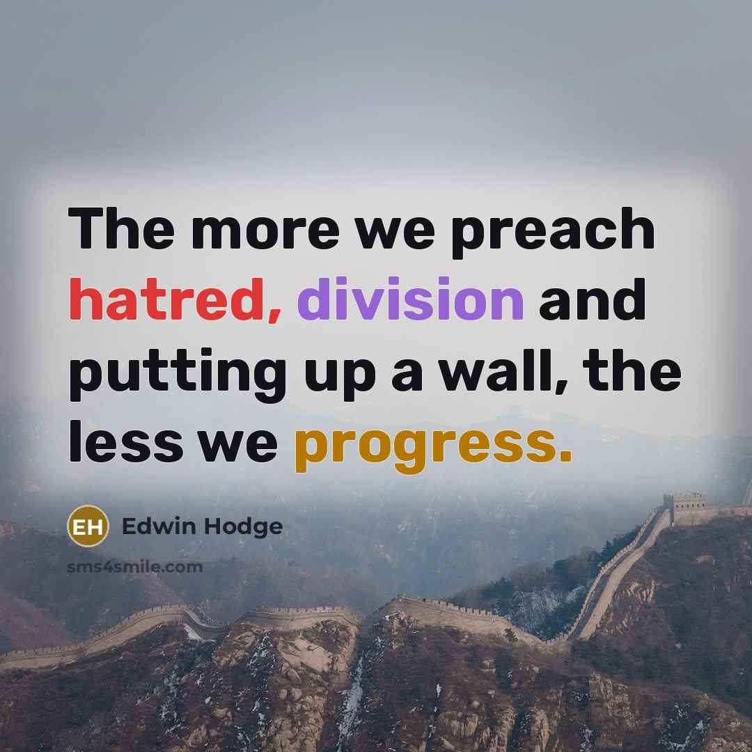 “The more we preach hatred, division and putting up a wall, the less we progress.” quote by Edwin Hodge