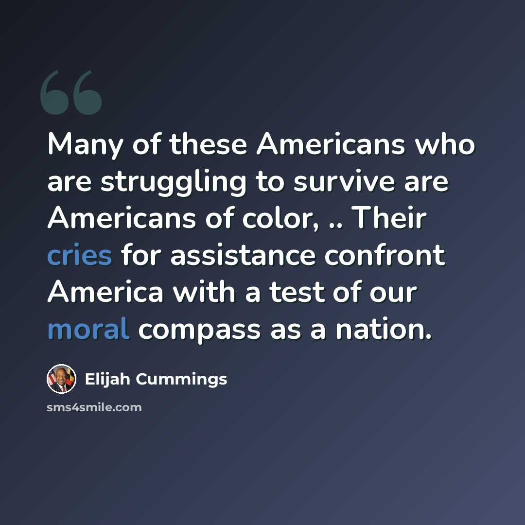 “Many of these Americans who are struggling to survive are Americans of color, .. Their cries for assistance confront America with a test of our moral compass as a nation.” quote by Elijah Cummings