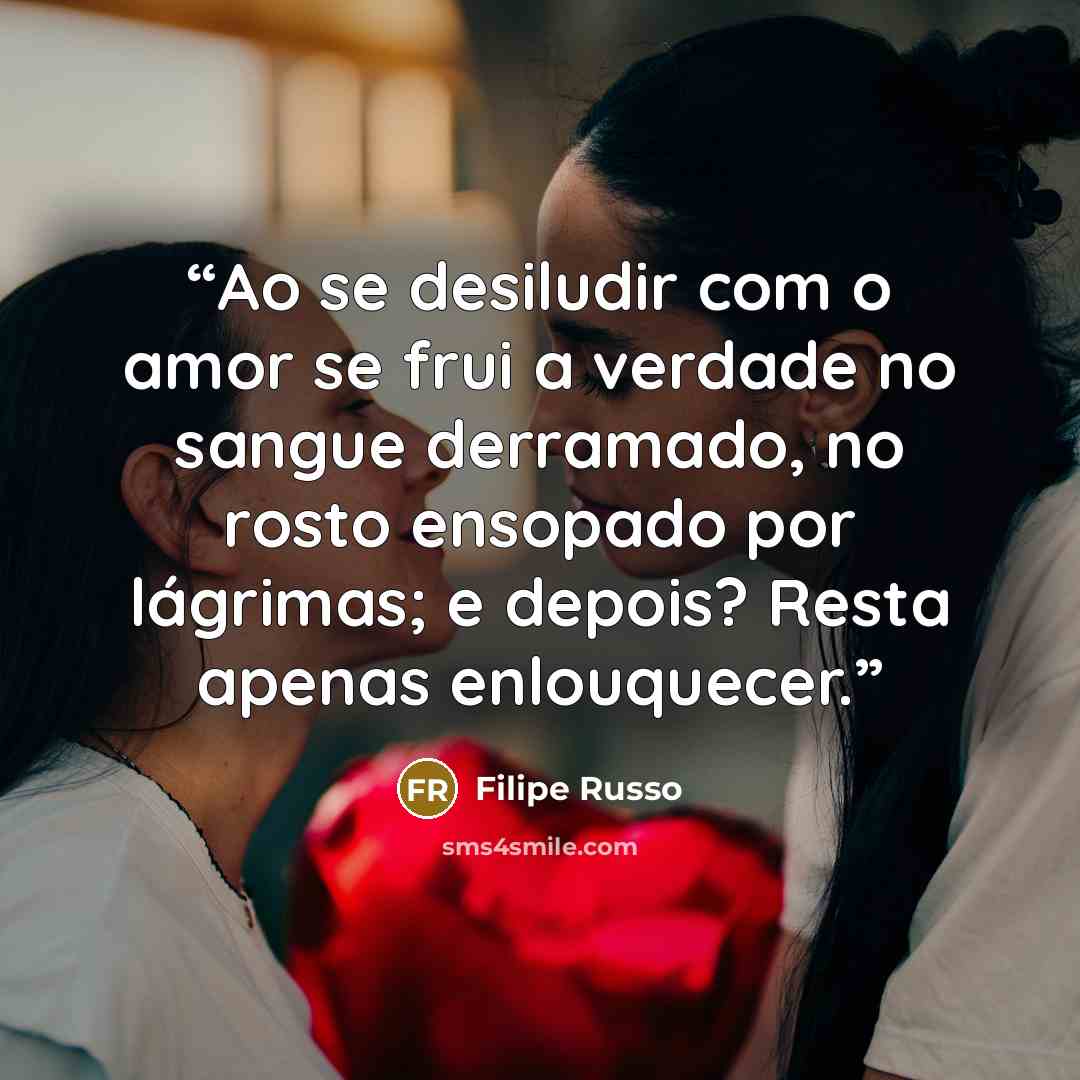 “Ao se desiludir com o amor se frui a verdade no sangue derramado, no rosto ensopado por lágrimas; e depois? Resta apenas enlouquecer.” quote by Filipe Russo