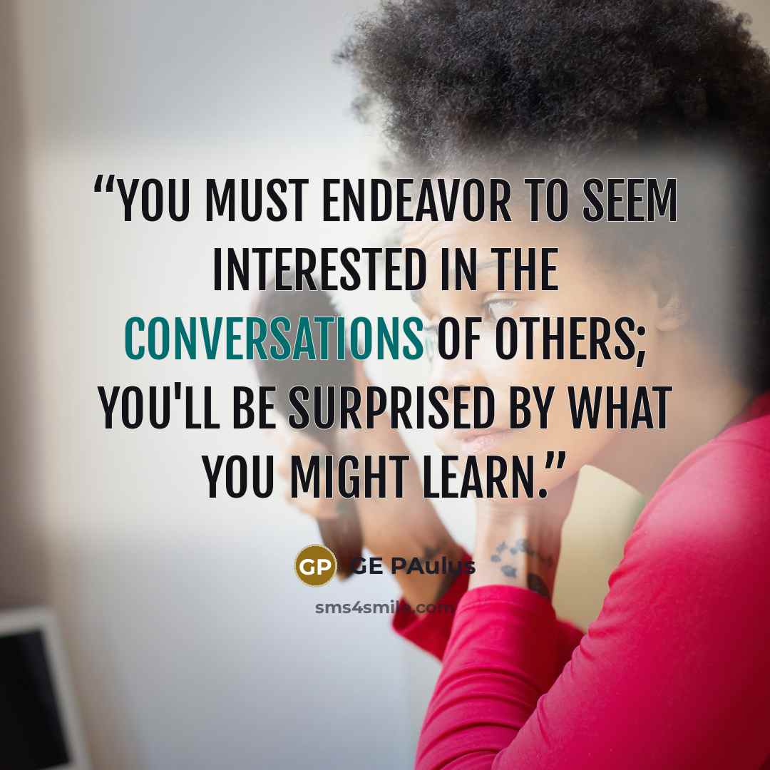 “You must endeavor to seem interested in the conversations of others; you'll be surprised by what you might learn.” quote by GE PAulus