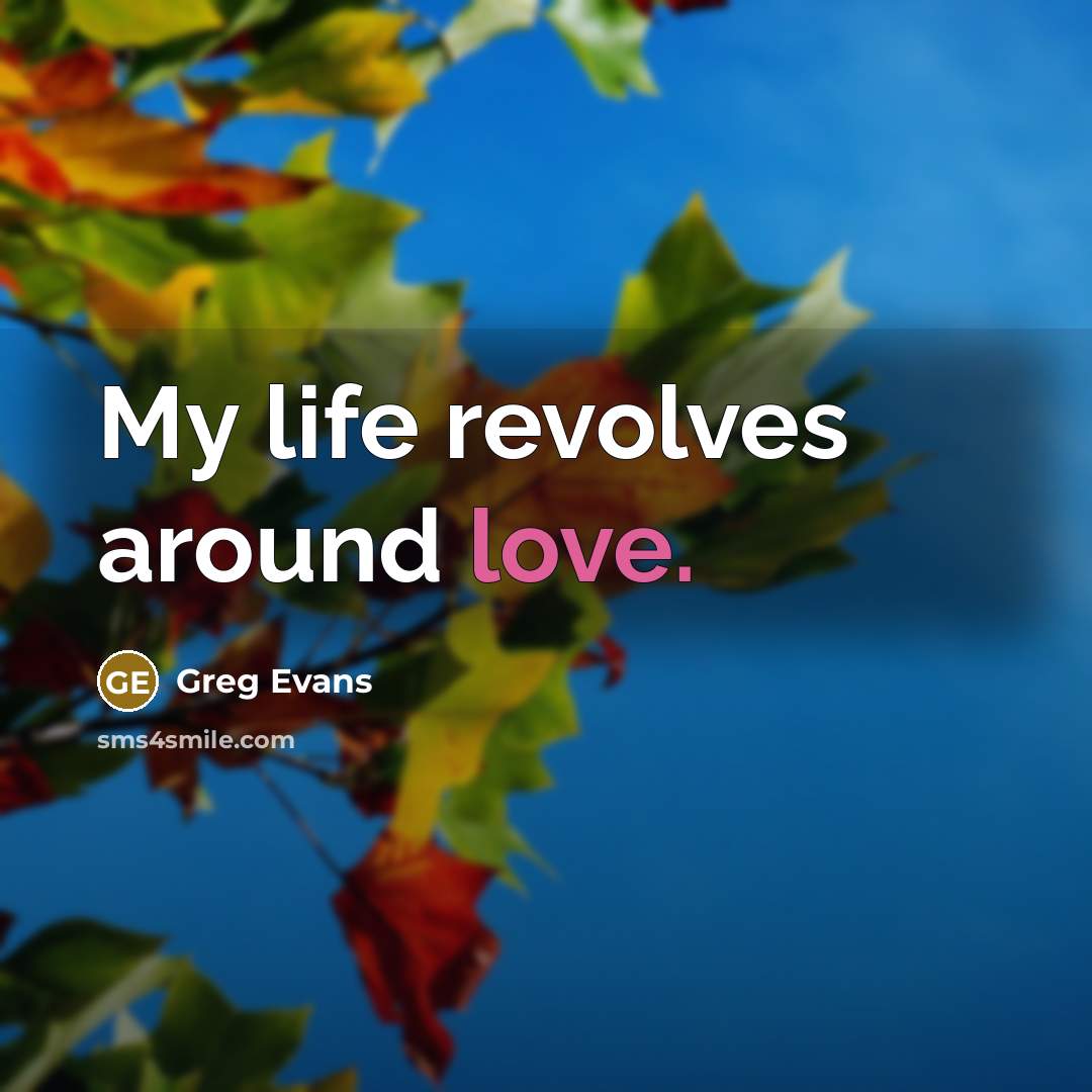 “My life revolves around love.” quote by Greg Evans