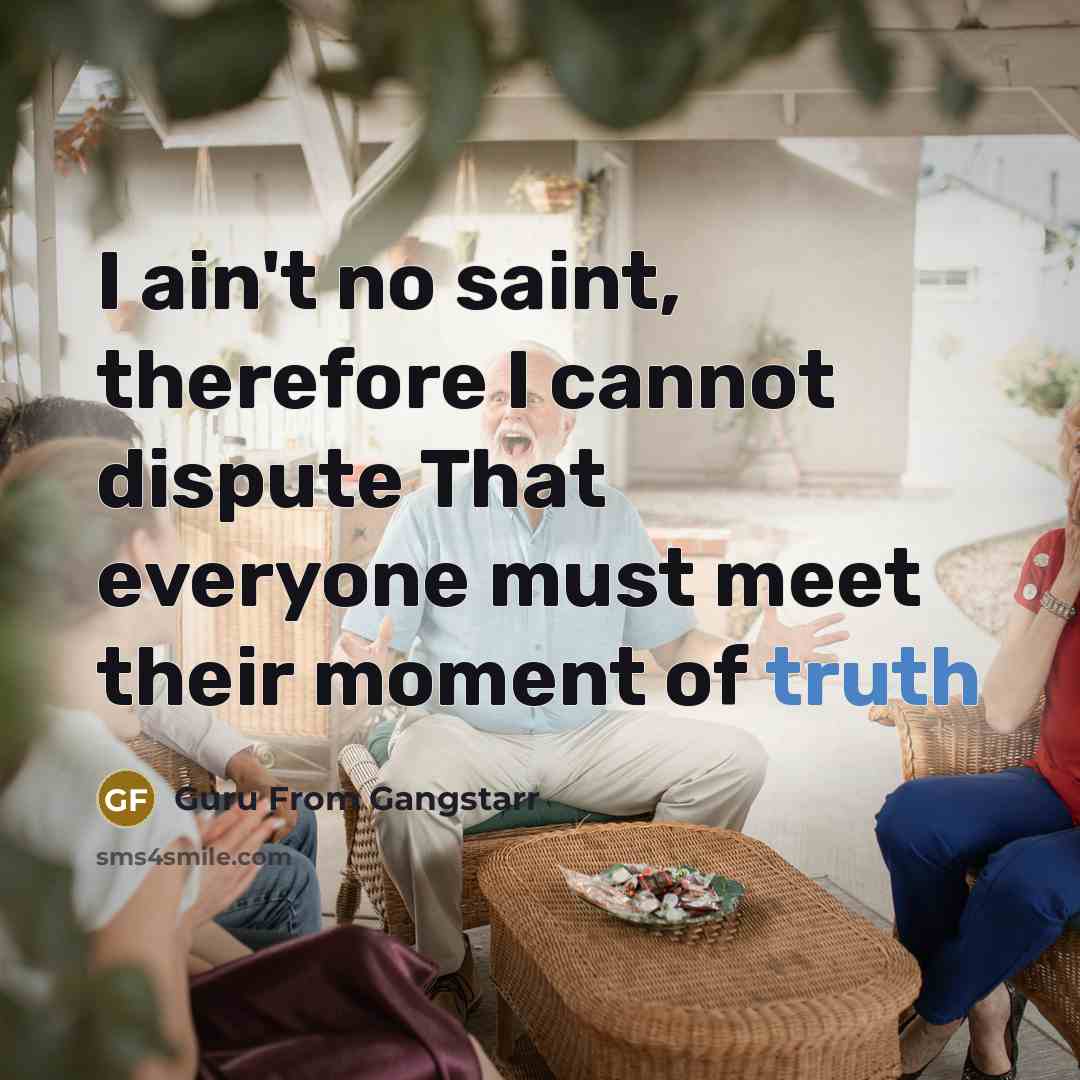 “I ain't no saint, therefore I cannot dispute That everyone must meet their moment of truth” quote by Guru From Gangstarr