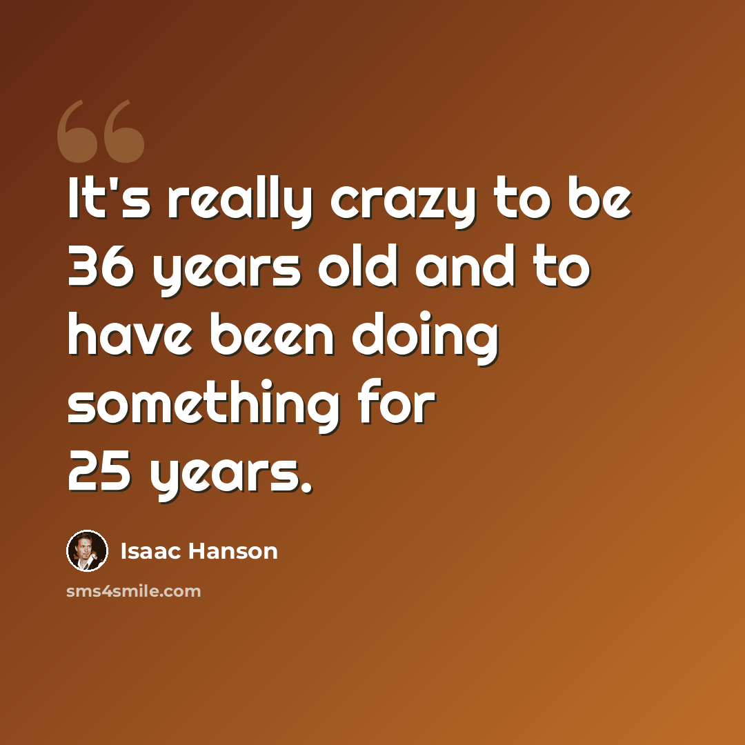 “It's really crazy to be 36 years old and to have been doing something for 25 years.” quote by Isaac Hanson