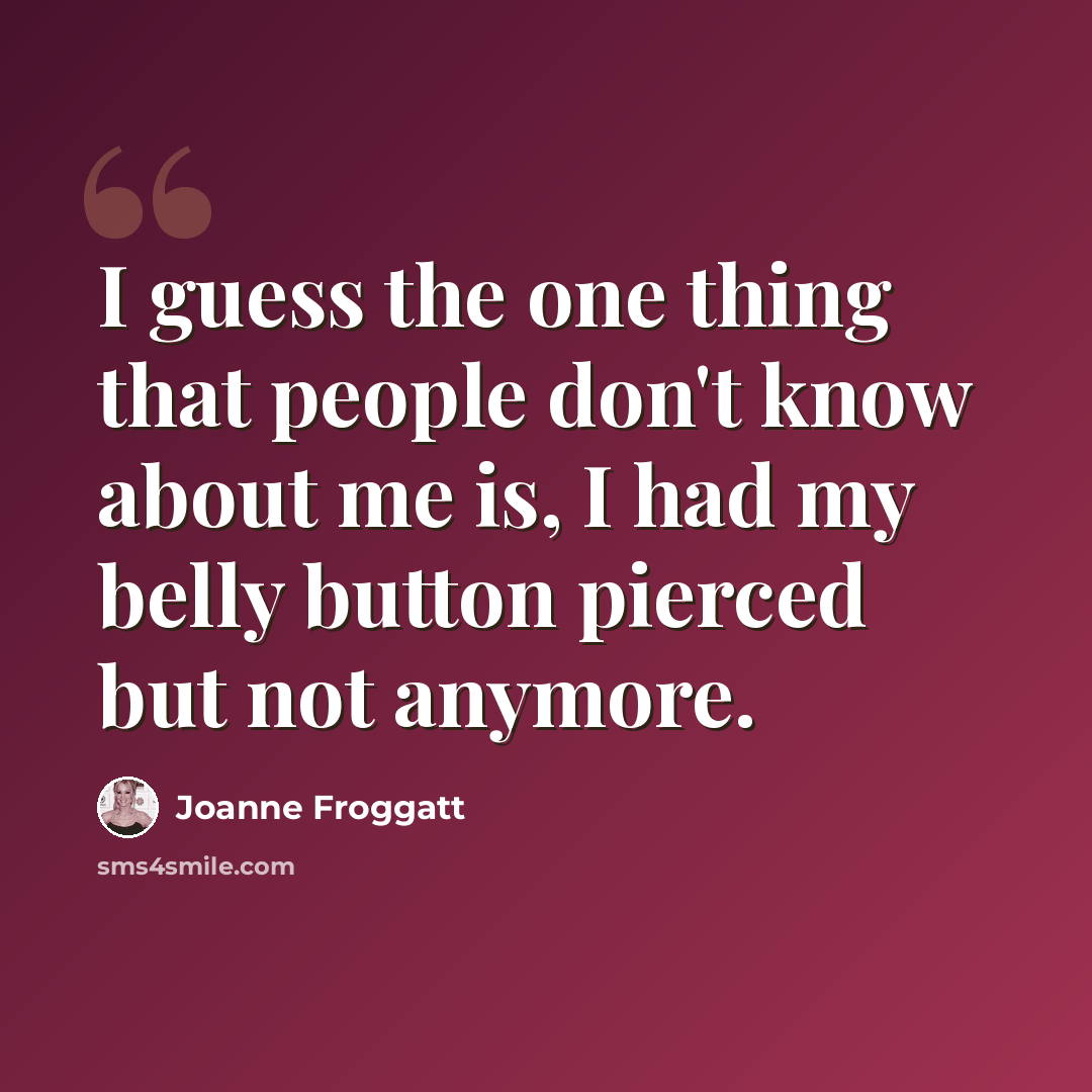 “I guess the one thing that people don't know about me is, I had my belly button pierced but not anymore.” quote by Joanne Froggatt