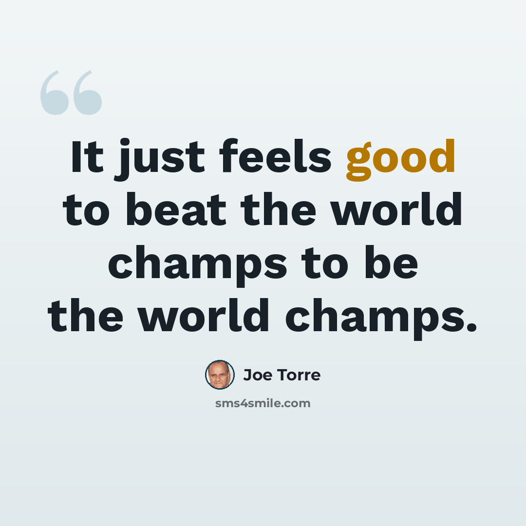 “It just feels good to beat the world champs to be the world champs.” quote by Joe Torre