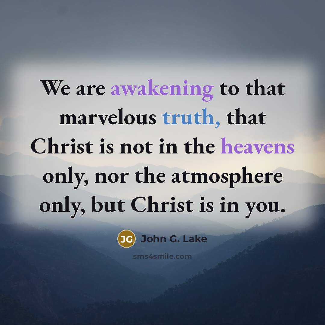 “We are awakening to that marvelous truth, that Christ is not in the heavens only, nor the atmosphere only, but Christ is in you.” quote by John G. Lake