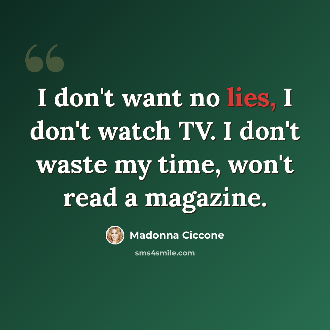 “I don't want no lies, I don't watch TV. I don't waste my time, won't read a magazine.” quote by Madonna Ciccone