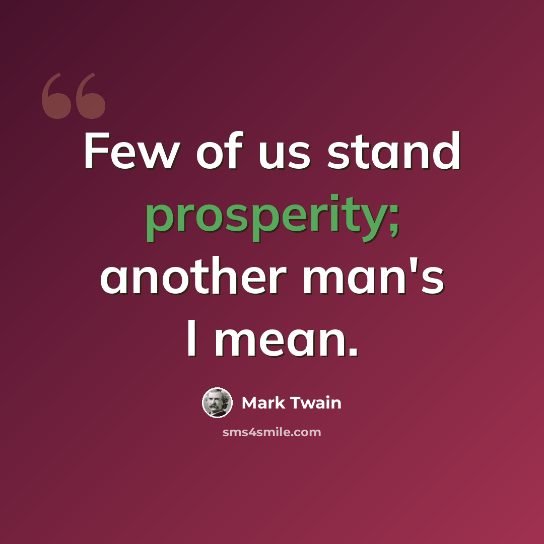 “Few of us stand prosperity; another man's I mean.” quote by Mark Twain