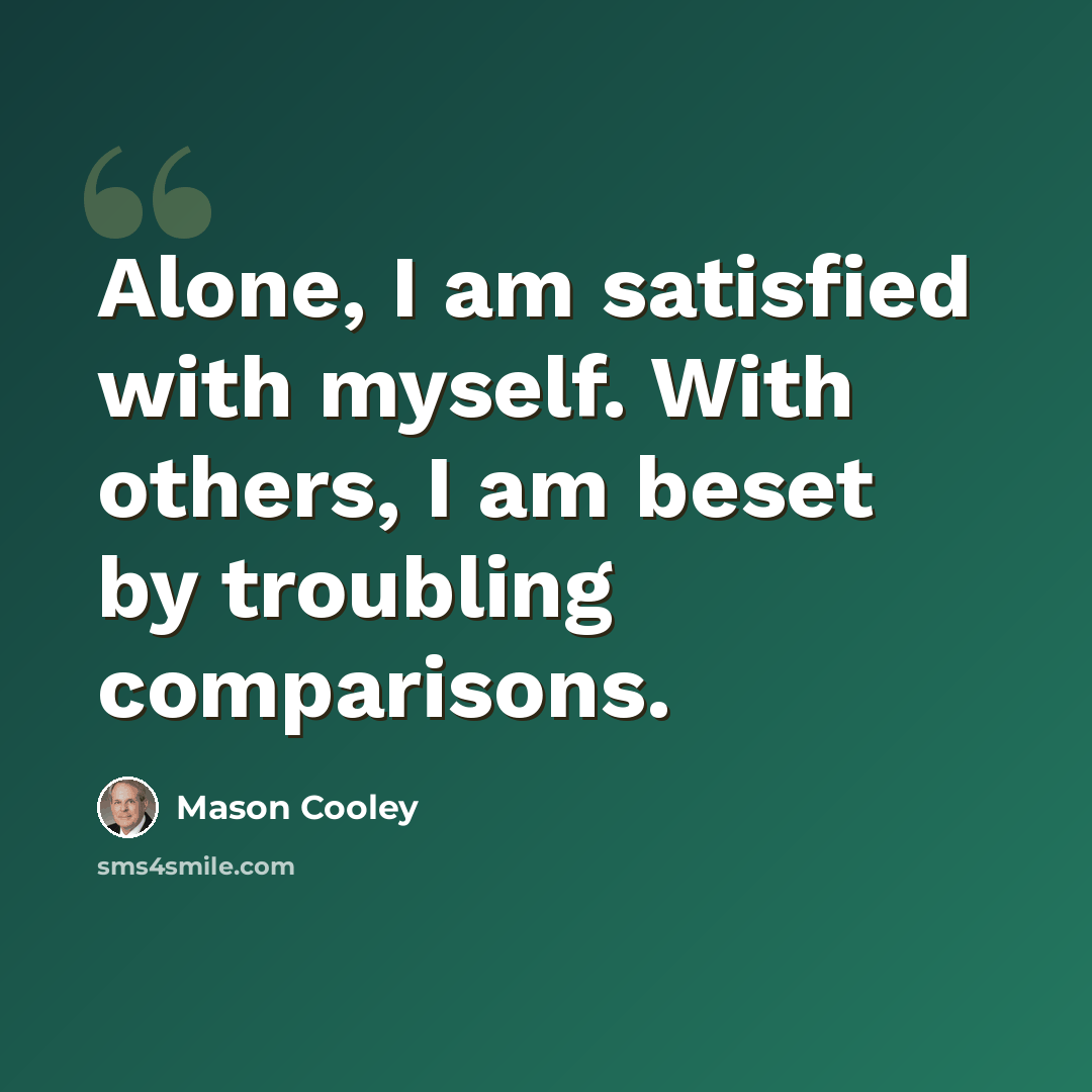 “Alone, I am satisfied with myself. With others, I am beset by troubling comparisons.” quote by Mason Cooley