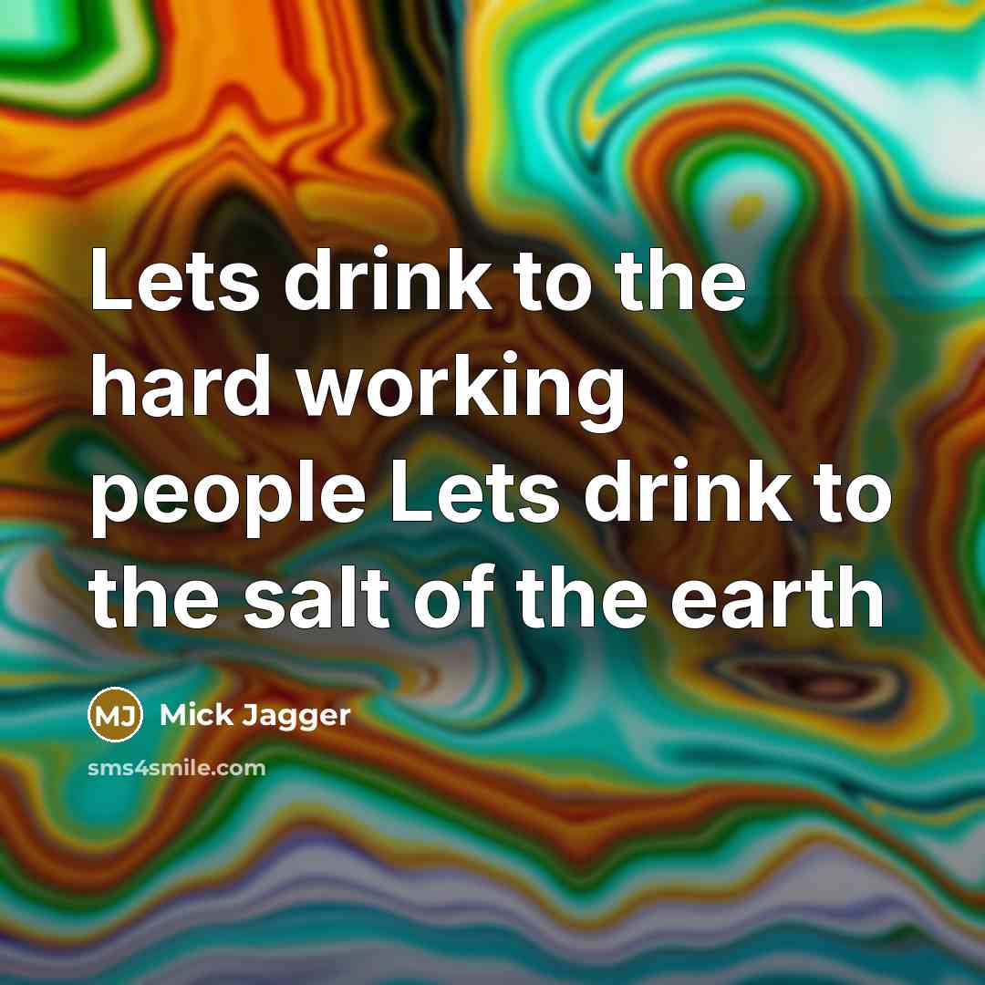 “Lets drink to the hard working people Lets drink to the salt of the earth” quote by Mick Jagger
