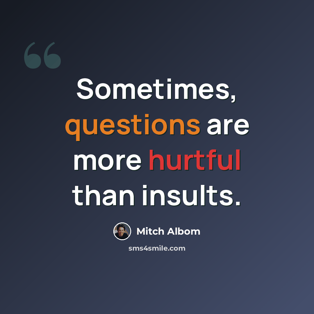 “Sometimes, questions are more hurtful than insults.” quote by Mitch Albom