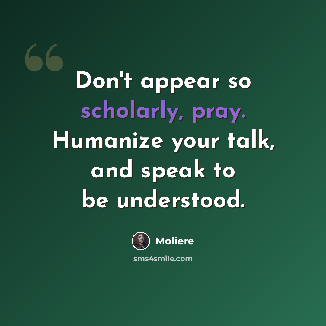 “Don't appear so scholarly, pray. Humanize your talk, and speak to be understood.” quote by Moliere