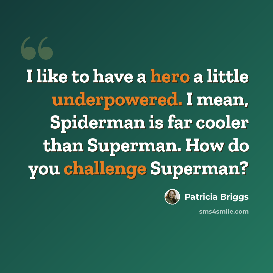 “I like to have a hero a little underpowered. I mean, Spiderman is far cooler than Superman. How do you challenge Superman?” quote by Patricia Briggs