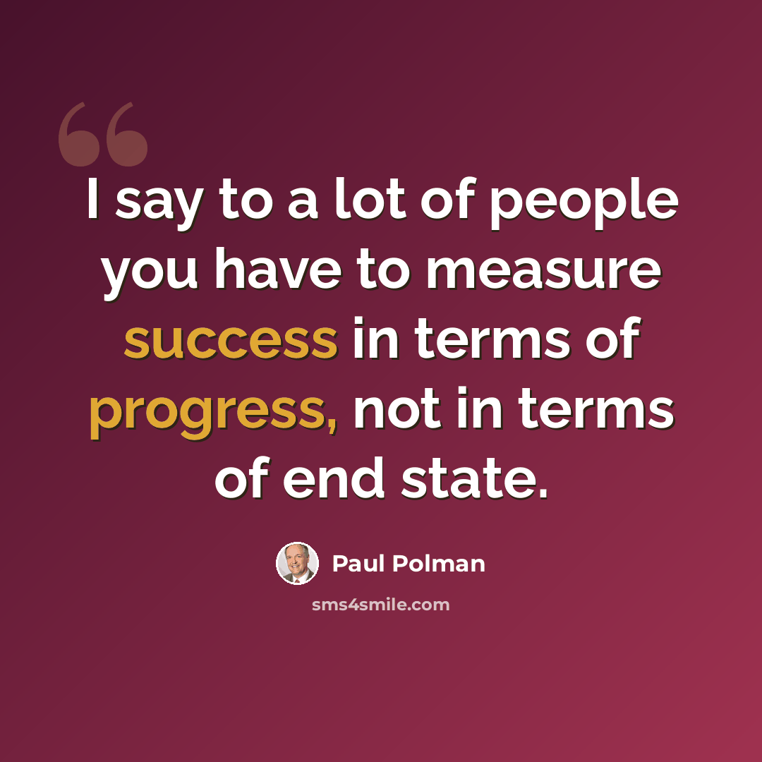 “I say to a lot of people you have to measure success in terms of progress, not in terms of end state.” quote by Paul Polman