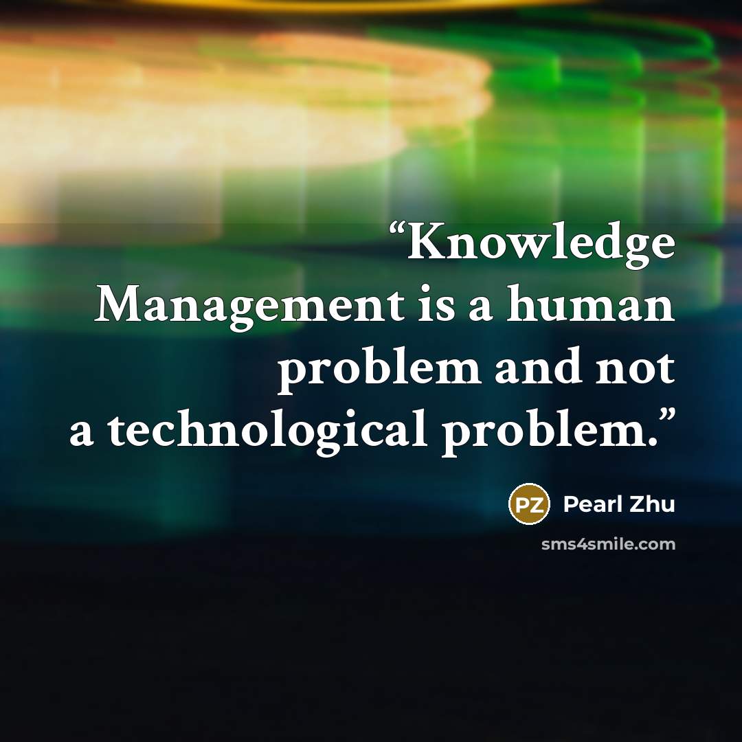 “Knowledge Management is a human problem and not a technological problem.” quote by Pearl Zhu