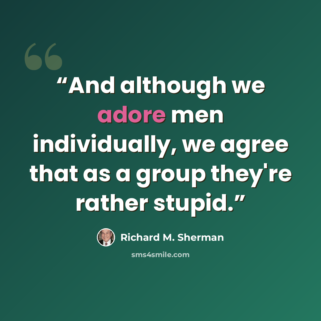“And although we adore men individually, we agree that as a group they're rather stupid.” quote by Richard M. Sherman
