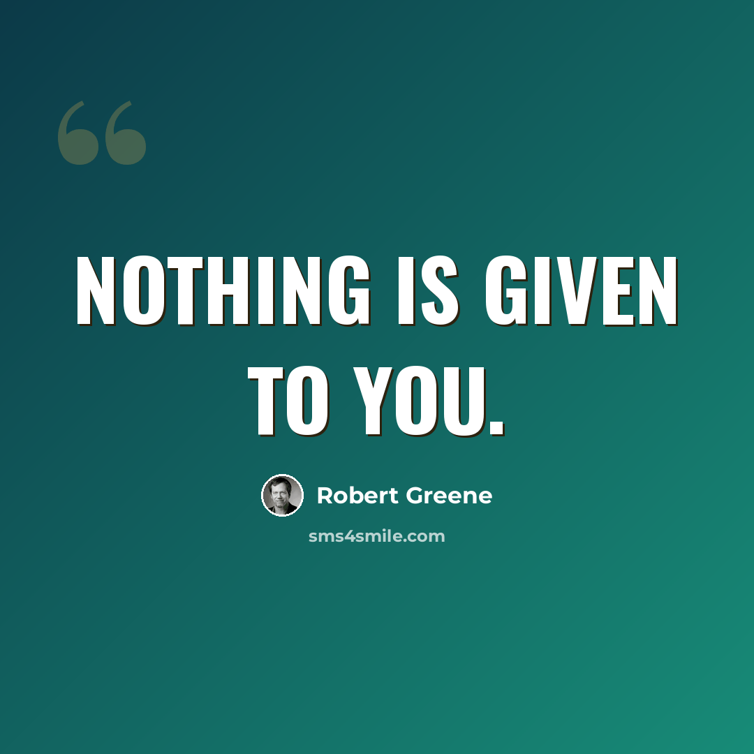 “Nothing is given to you.” quote by Robert Greene