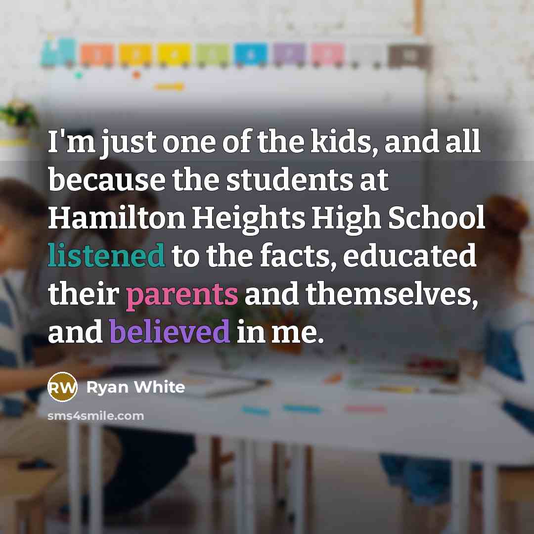 “I'm just one of the kids, and all because the students at Hamilton Heights High School listened to the facts, educated their parents and themselves, and believed in me.” quote by Ryan White