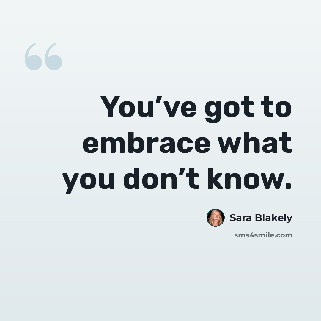 “You’ve got to embrace what you don’t know.” quote by Sara Blakely