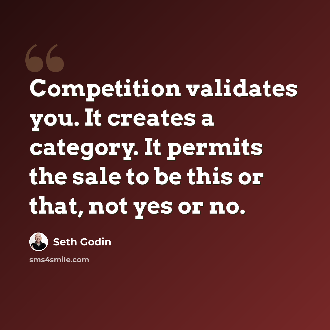 “Competition validates you. It creates a category. It permits the sale to be this or that, not yes or no.” quote by Seth Godin